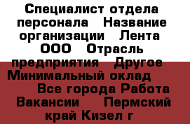 Специалист отдела персонала › Название организации ­ Лента, ООО › Отрасль предприятия ­ Другое › Минимальный оклад ­ 20 900 - Все города Работа » Вакансии   . Пермский край,Кизел г.